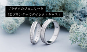 3Dプリンターでプラチナptジュエリーのダイレクトキャストを実現